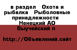  в раздел : Охота и рыбалка » Рыболовные принадлежности . Ненецкий АО,Выучейский п.